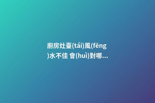 廚房灶臺(tái)風(fēng)水不佳 會(huì)對哪些運(yùn)勢不利